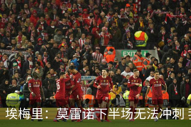 埃梅里：莫雷诺下半场无法冲刺 我们没能力对抗